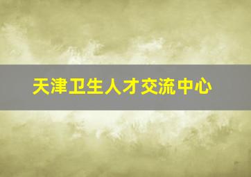 天津卫生人才交流中心