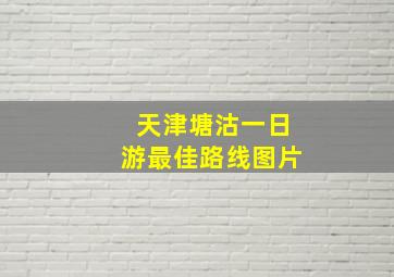 天津塘沽一日游最佳路线图片