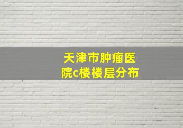 天津市肿瘤医院c楼楼层分布