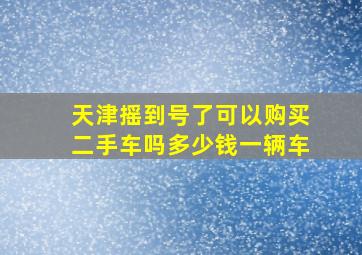 天津摇到号了可以购买二手车吗多少钱一辆车