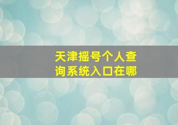 天津摇号个人查询系统入口在哪