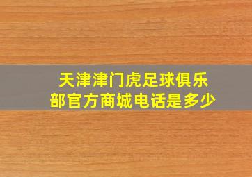 天津津门虎足球俱乐部官方商城电话是多少