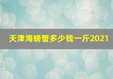 天津海螃蟹多少钱一斤2021