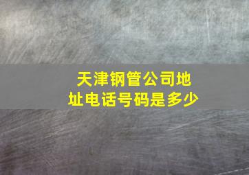 天津钢管公司地址电话号码是多少