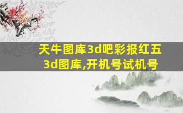 天牛图库3d吧彩报红五3d图库,开机号试机号