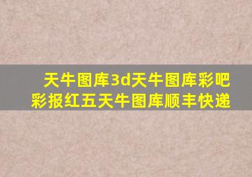 天牛图库3d天牛图库彩吧彩报红五天牛图库顺丰快递