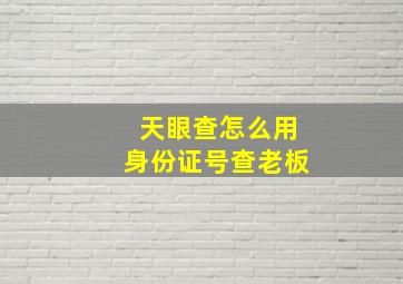 天眼查怎么用身份证号查老板