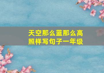 天空那么蓝那么高照样写句子一年级