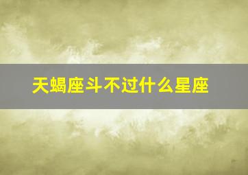 天蝎座斗不过什么星座