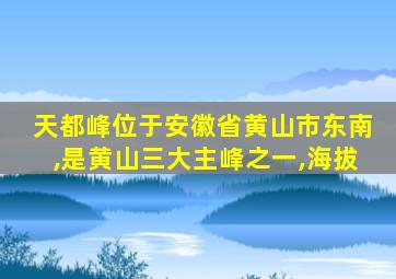 天都峰位于安徽省黄山市东南,是黄山三大主峰之一,海拔