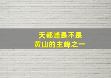 天都峰是不是黄山的主峰之一