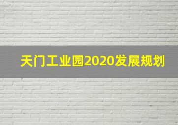 天门工业园2020发展规划