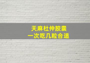 天麻杜仲胶囊一次吃几粒合适