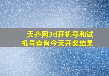 天齐网3d开机号和试机号查询今天开奖结果