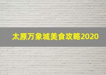 太原万象城美食攻略2020