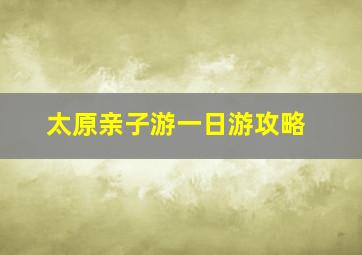 太原亲子游一日游攻略