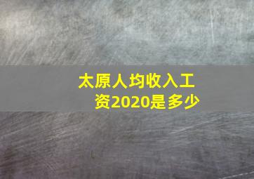 太原人均收入工资2020是多少