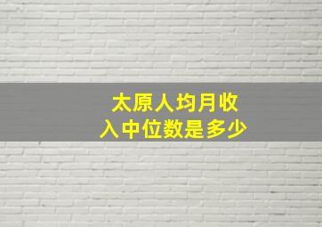 太原人均月收入中位数是多少