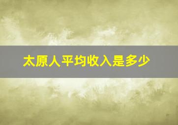 太原人平均收入是多少