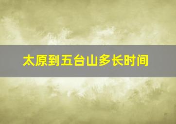 太原到五台山多长时间