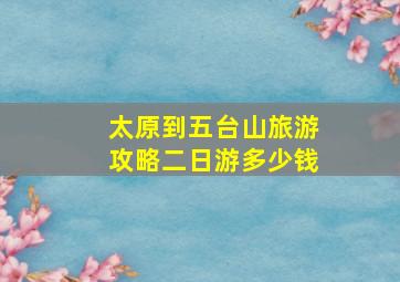 太原到五台山旅游攻略二日游多少钱