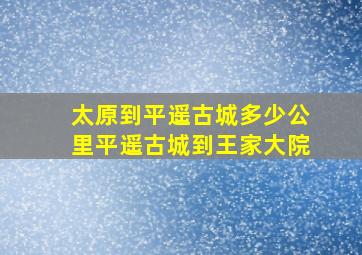 太原到平遥古城多少公里平遥古城到王家大院