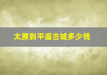 太原到平遥古城多少钱