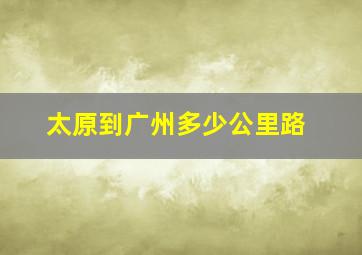 太原到广州多少公里路