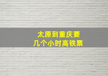 太原到重庆要几个小时高铁票