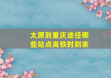 太原到重庆途径哪些站点高铁时刻表