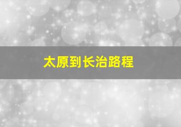 太原到长治路程