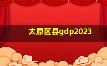 太原区县gdp2023