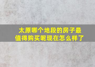 太原哪个地段的房子最值得购买呢现在怎么样了