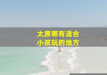 太原哪有适合小孩玩的地方