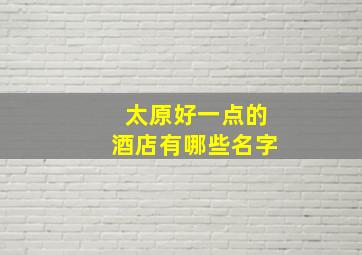 太原好一点的酒店有哪些名字