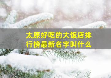 太原好吃的大饭店排行榜最新名字叫什么