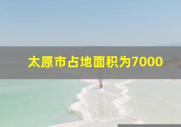 太原市占地面积为7000