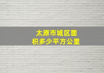 太原市城区面积多少平方公里