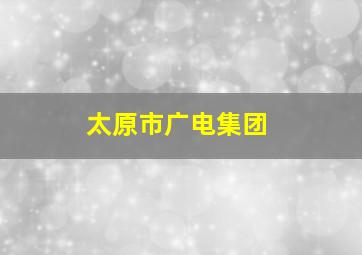 太原市广电集团