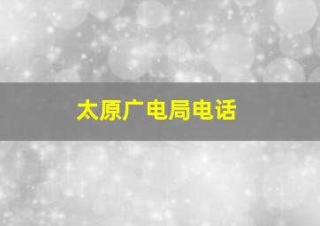 太原广电局电话