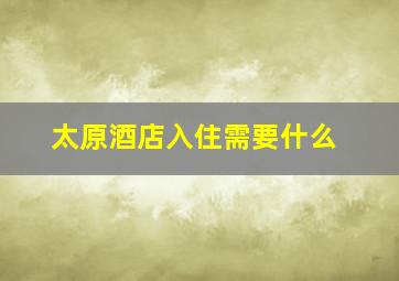 太原酒店入住需要什么