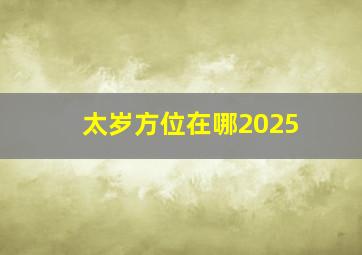 太岁方位在哪2025