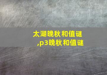 太湖晚秋和值谜,p3晚秋和值谜