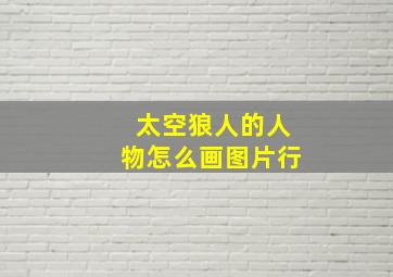 太空狼人的人物怎么画图片行