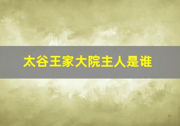 太谷王家大院主人是谁