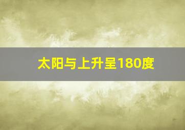 太阳与上升呈180度