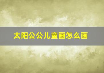 太阳公公儿童画怎么画