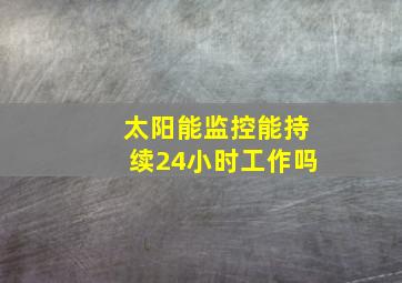 太阳能监控能持续24小时工作吗