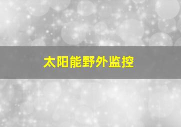 太阳能野外监控