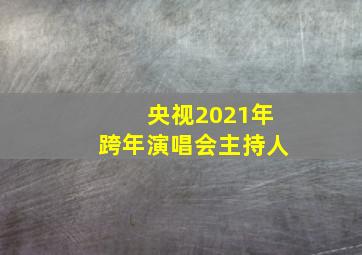 央视2021年跨年演唱会主持人